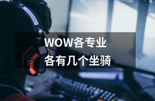 WOW各专业各有几个坐骑-第1张-游戏信息-龙启网