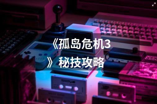 《孤岛危机3》秘技攻略-第1张-游戏信息-龙启网