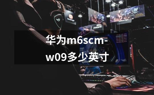 华为m6scm-w09多少英寸-第1张-游戏信息-龙启网
