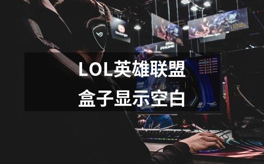 LOL英雄联盟盒子显示空白-第1张-游戏信息-龙启网