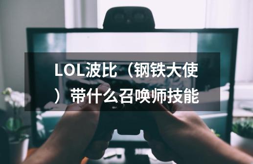 LOL波比（钢铁大使）带什么召唤师技能-第1张-游戏信息-龙启网