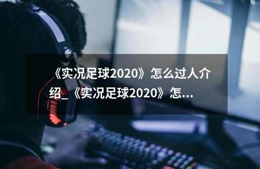 《实况足球2020》怎么过人介绍_《实况足球2020》怎么过人是什么-第1张-游戏信息-龙启网