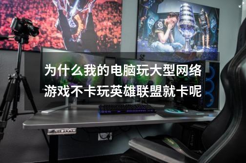 为什么我的电脑玩大型网络游戏不卡玩英雄联盟就卡呢-第1张-游戏信息-龙启网