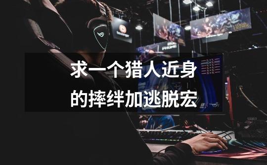 求一个猎人近身的摔绊加逃脱宏-第1张-游戏信息-龙启网