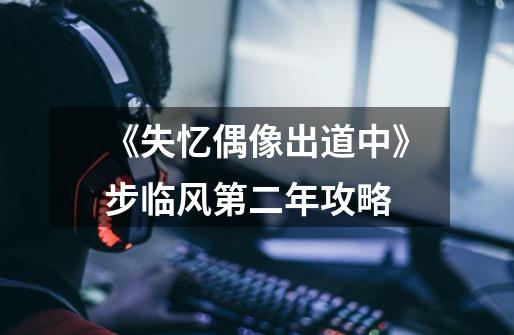 《失忆偶像出道中》步临风第二年攻略-第1张-游戏信息-龙启网