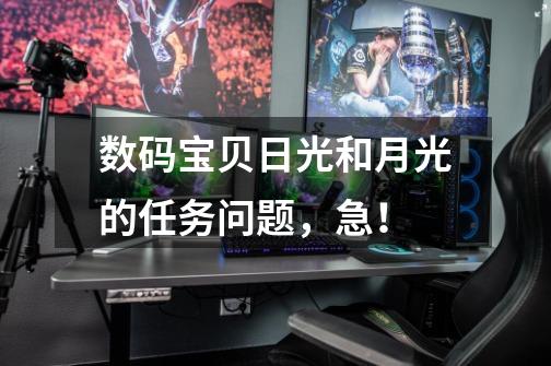 数码宝贝日光和月光的任务问题，急！-第1张-游戏信息-龙启网