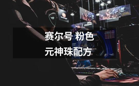 赛尔号 粉色元神珠配方-第1张-游戏信息-龙启网