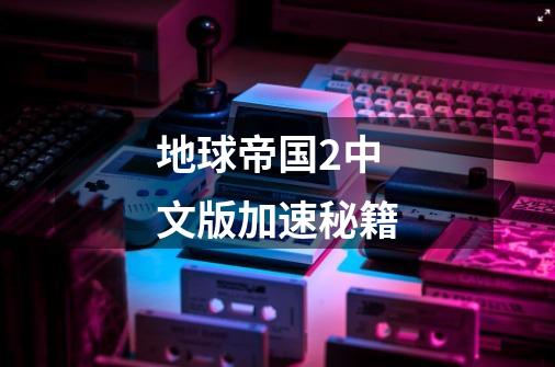 地球帝国2中文版加速秘籍-第1张-游戏信息-龙启网