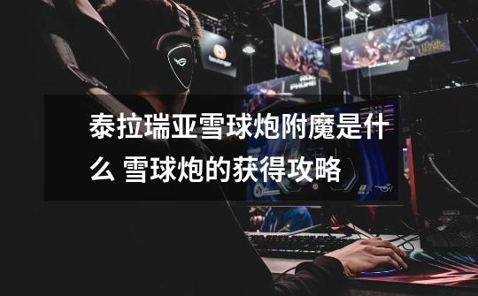 泰拉瑞亚雪球炮附魔是什么 雪球炮的获得攻略-第1张-游戏信息-龙启网