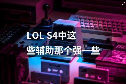 LOL S4中这些辅助那个强一些-第1张-游戏信息-龙启网