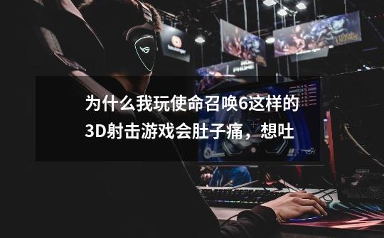 为什么我玩使命召唤6这样的3D射击游戏会肚子痛,想吐-第1张-游戏信息-龙启网