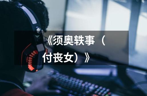 《须奥轶事(付丧女)》-第1张-游戏信息-龙启网