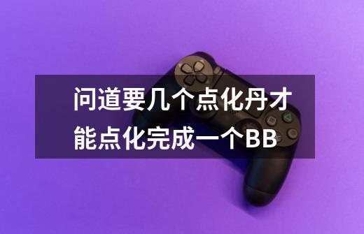 问道要几个点化丹才能点化完成一个BB-第1张-游戏信息-龙启网