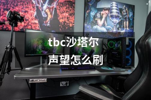 tbc沙塔尔声望怎么刷-第1张-游戏信息-龙启网