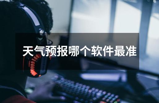 天气预报哪个软件最准-第1张-游戏信息-龙启网