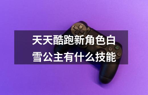 天天酷跑新角色白雪公主有什么技能-第1张-游戏信息-龙启网