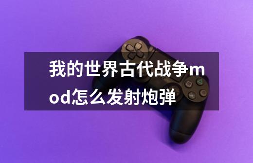 我的世界古代战争mod怎么发射炮弹-第1张-游戏信息-龙启网