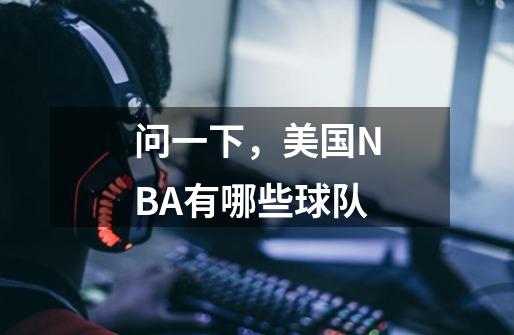 问一下，美国NBA有哪些球队-第1张-游戏信息-龙启网
