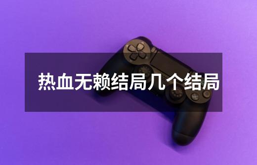 热血无赖结局几个结局-第1张-游戏信息-龙启网