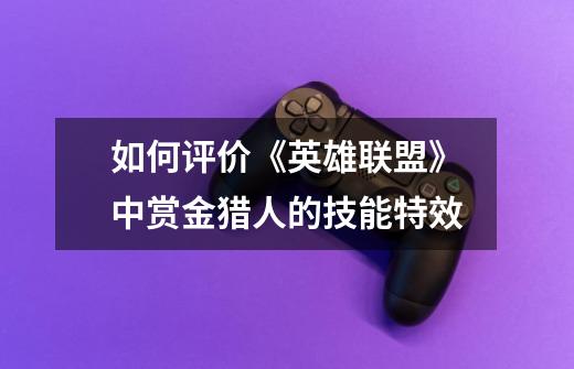 如何评价《英雄联盟》中赏金猎人的技能特效-第1张-游戏信息-龙启网