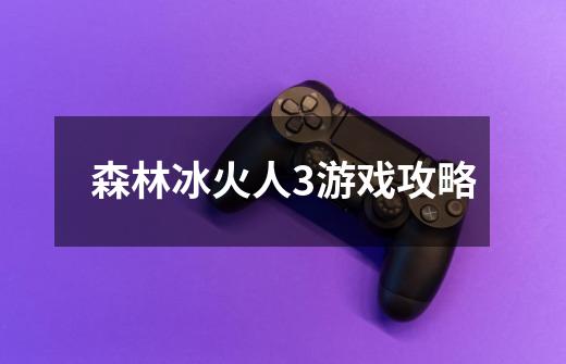 森林冰火人3游戏攻略-第1张-游戏信息-龙启网