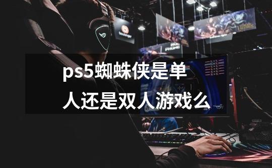 ps5蜘蛛侠是单人还是双人游戏么-第1张-游戏信息-龙启网