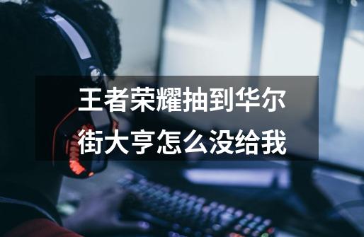 王者荣耀抽到华尔街大亨怎么没给我-第1张-游戏信息-龙启网
