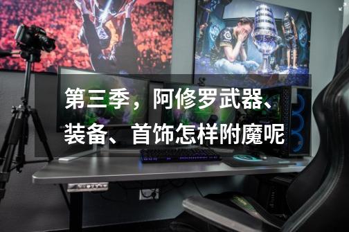 第三季,阿修罗武器、装备、首饰怎样附魔呢-第1张-游戏信息-龙启网