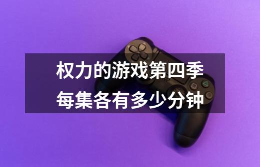 权力的游戏第四季每集各有多少分钟-第1张-游戏信息-龙启网