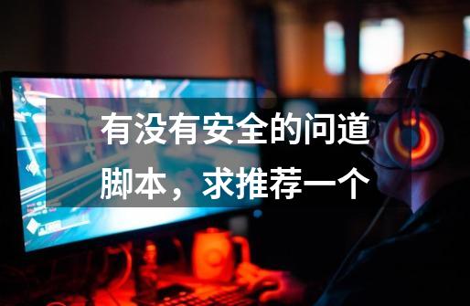 有没有安全的问道脚本，求推荐一个-第1张-游戏信息-龙启网