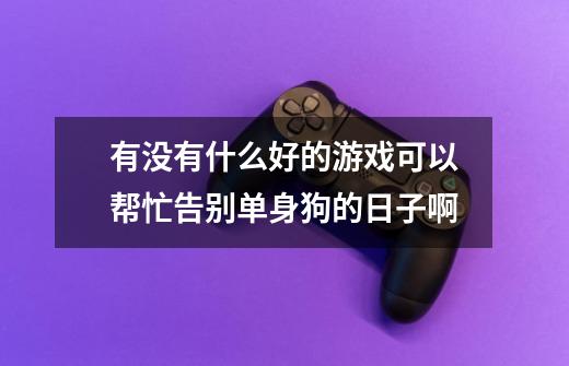 有没有什么好的游戏可以帮忙告别单身狗的日子啊-第1张-游戏信息-龙启网