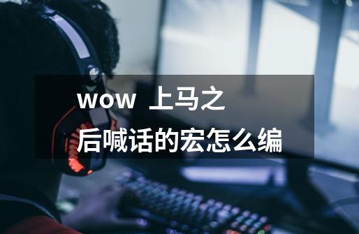 wow  上马之后喊话的宏怎么编-第1张-游戏信息-龙启网