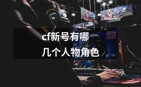 cf新号有哪几个人物角色-第1张-游戏信息-龙启网