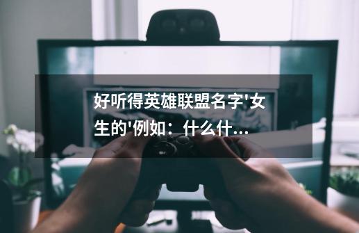好听得英雄联盟名字'女生的'例如：什么什么姐-第1张-游戏信息-龙启网