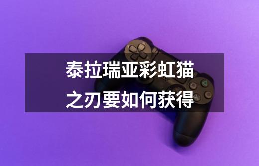 泰拉瑞亚彩虹猫之刃要如何获得-第1张-游戏信息-龙启网