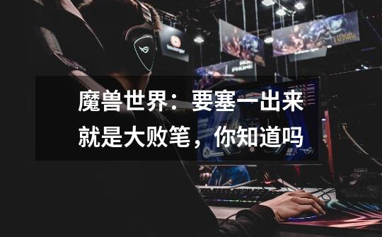 魔兽世界:要塞一出来就是大败笔,你知道吗-第1张-游戏信息-龙启网