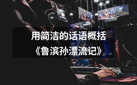 用简洁的话语概括《鲁滨孙漂流记》-第1张-游戏信息-龙启网