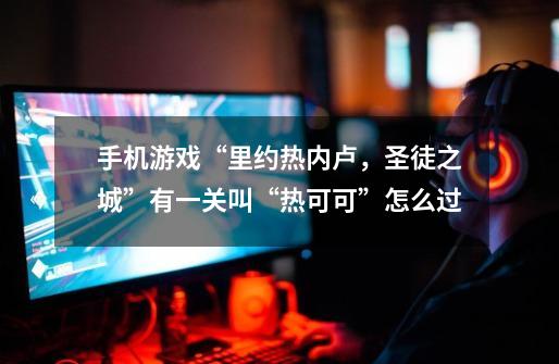 手机游戏“里约热内卢，圣徒之城”有一关叫“热可可”怎么过-第1张-游戏信息-龙启网