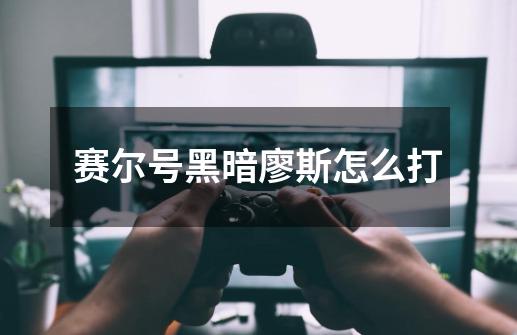 赛尔号黑暗廖斯怎么打-第1张-游戏信息-龙启网