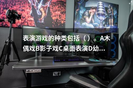 表演游戏的种类包括（ ）。A.木偶戏B.影子戏C.桌面表演D.幼儿表演-第1张-游戏信息-龙启网