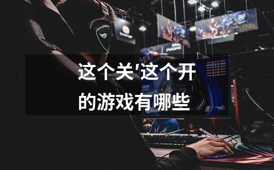 这个关′这个开的游戏有哪些-第1张-游戏信息-龙启网