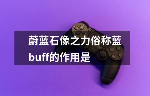 蔚蓝石像之力俗称蓝buff的作用是-第1张-游戏信息-龙启网