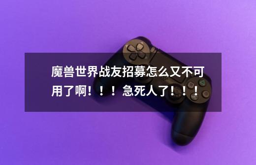 魔兽世界战友招募怎么又不可用了啊！！！急死人了！！！-第1张-游戏信息-龙启网