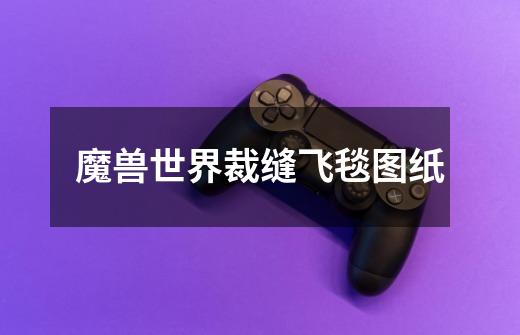 魔兽世界裁缝飞毯图纸-第1张-游戏信息-龙启网