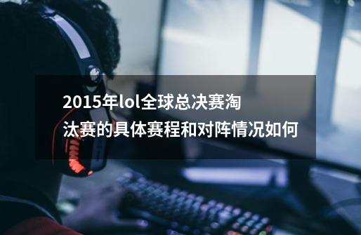 2015年lol全球总决赛淘汰赛的具体赛程和对阵情况如何-第1张-游戏信息-龙启网