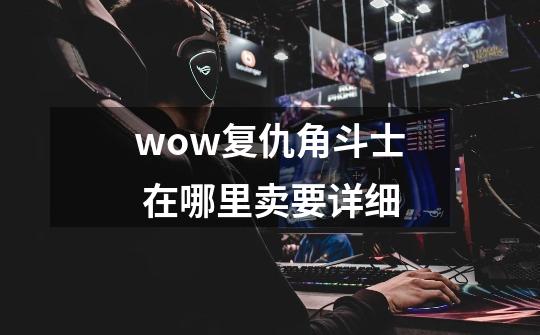 wow复仇角斗士 在哪里卖要详细-第1张-游戏信息-龙启网