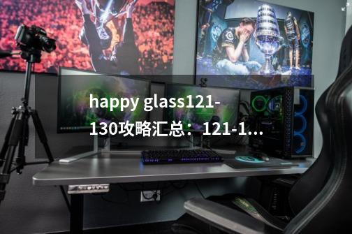 happy glass121-130攻略汇总:121-130怎么通关-第1张-游戏信息-龙启网