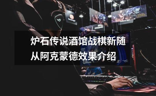 炉石传说酒馆战棋新随从阿克蒙德效果介绍-第1张-游戏信息-龙启网