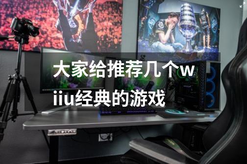 大家给推荐几个wiiu经典的游戏-第1张-游戏信息-龙启网