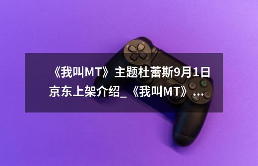 《我叫MT》主题杜蕾斯9月1日京东上架介绍_《我叫MT》主题杜蕾斯9月1日京东上架是什么-第1张-游戏信息-龙启网